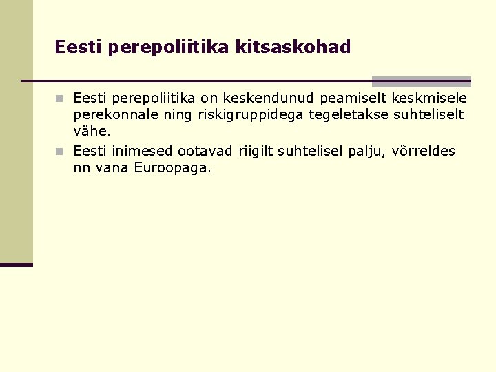 Eesti perepoliitika kitsaskohad n Eesti perepoliitika on keskendunud peamiselt keskmisele perekonnale ning riskigruppidega tegeletakse