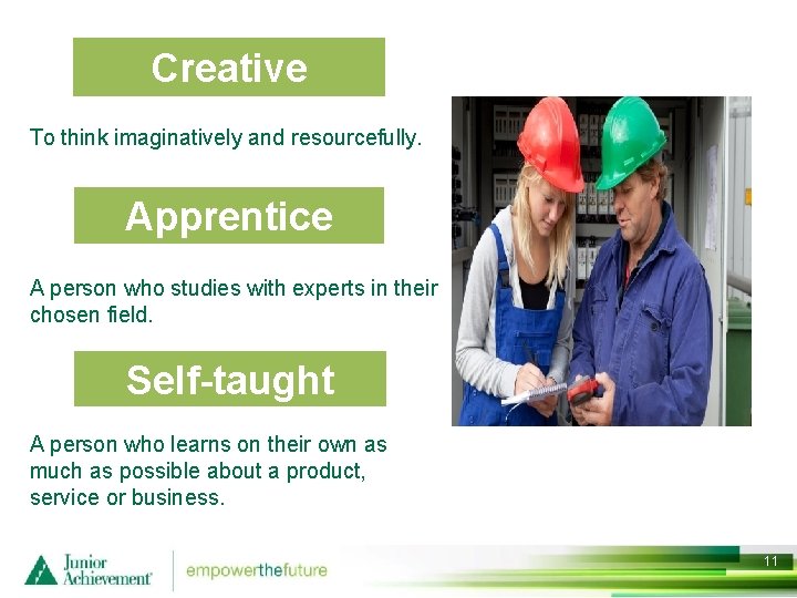 Creative To think imaginatively and resourcefully. Apprentice A person who studies with experts in