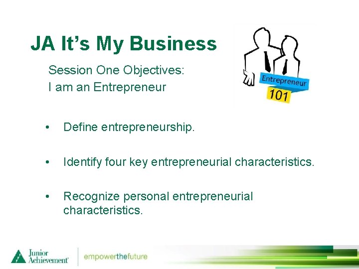 JA It’s My Business Session One Objectives: I am an Entrepreneur • Define entrepreneurship.