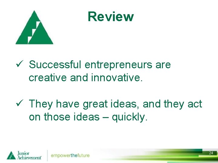 Review ü Successful entrepreneurs are creative and innovative. ü They have great ideas, and