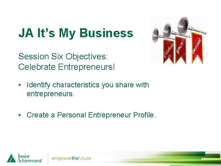 JA It’s My Business Session Six Objectives: Celebrate Entrepreneurs! • Identify characteristics you share