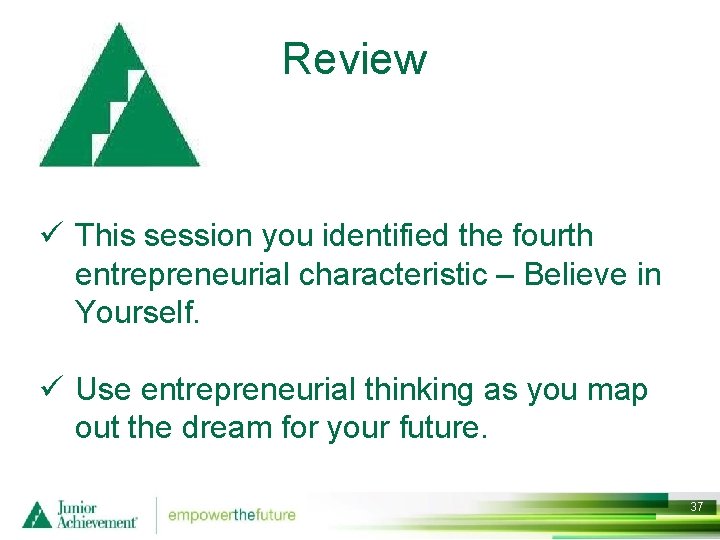 Review ü This session you identified the fourth entrepreneurial characteristic – Believe in Yourself.