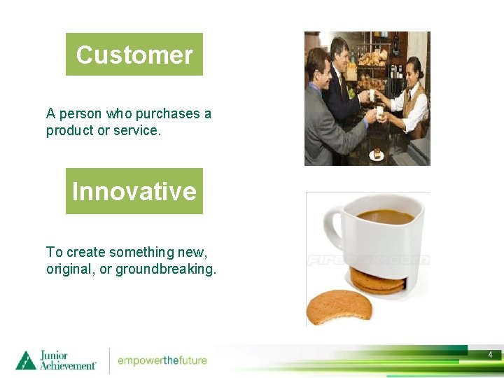 Customer A person who purchases a product or service. Innovative To create something new,