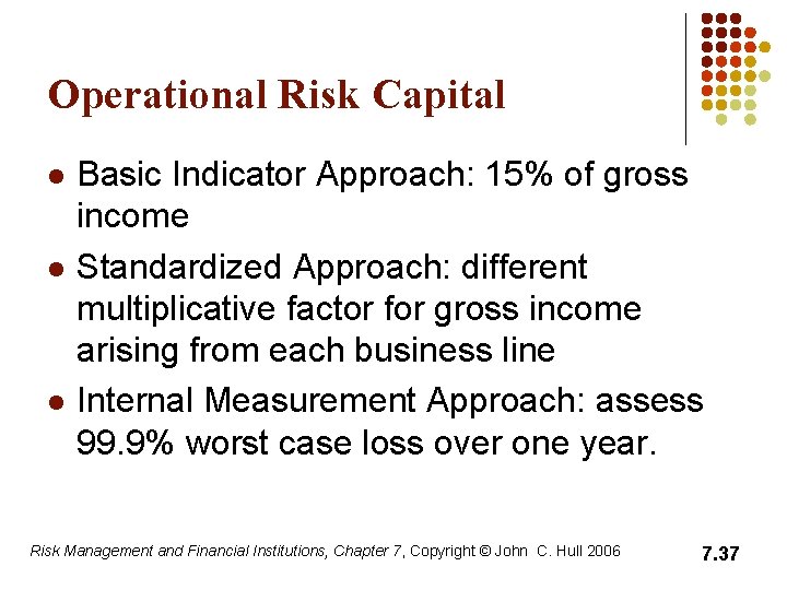 Operational Risk Capital l Basic Indicator Approach: 15% of gross income Standardized Approach: different