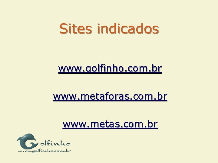 Sites indicados www. golfinho. com. br www. metaforas. com. br www. metas. com. br
