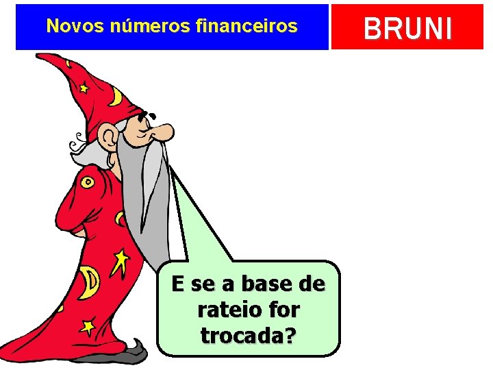 Novos números financeiros E se a base de rateio for trocada? BRUNI 