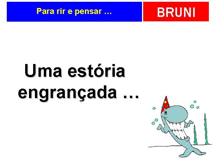 Para rir e pensar … Uma estória engrançada … BRUNI 