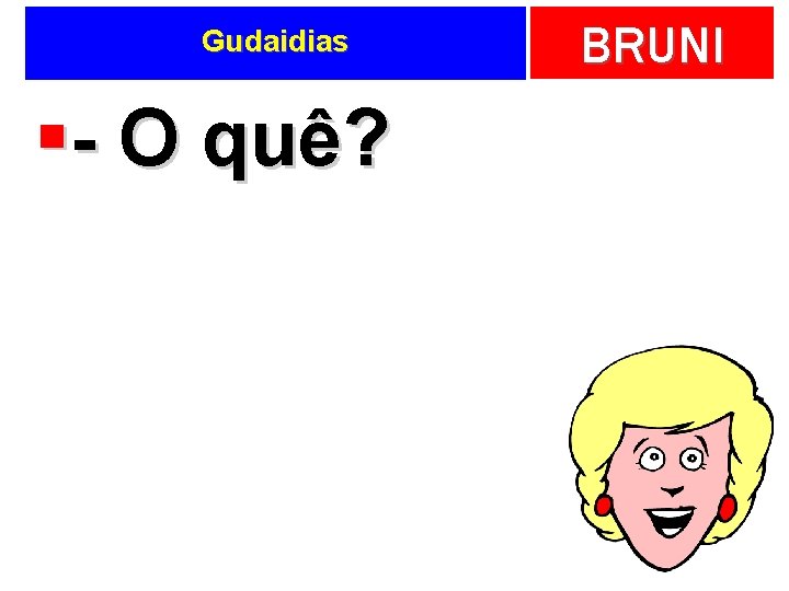 Gudaidias §- O quê? BRUNI 