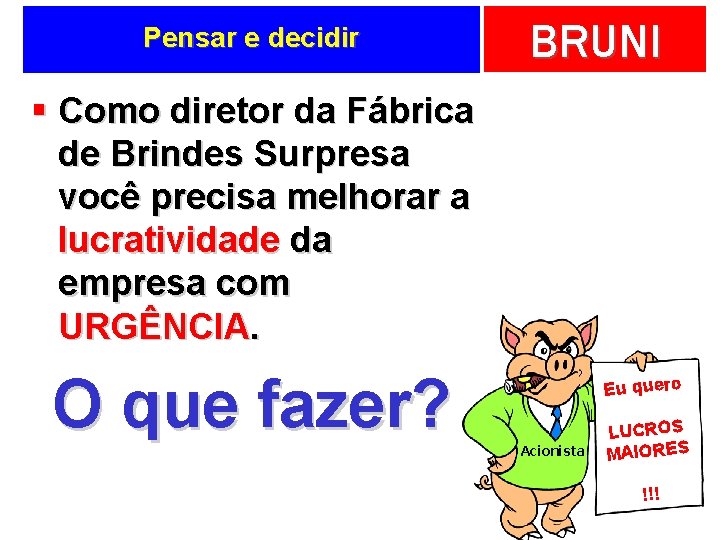 Pensar e decidir BRUNI § Como diretor da Fábrica de Brindes Surpresa você precisa