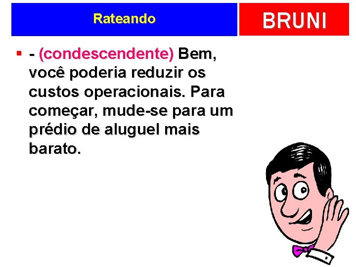 Rateando § - (condescendente) Bem, você poderia reduzir os custos operacionais. Para começar, mude-se