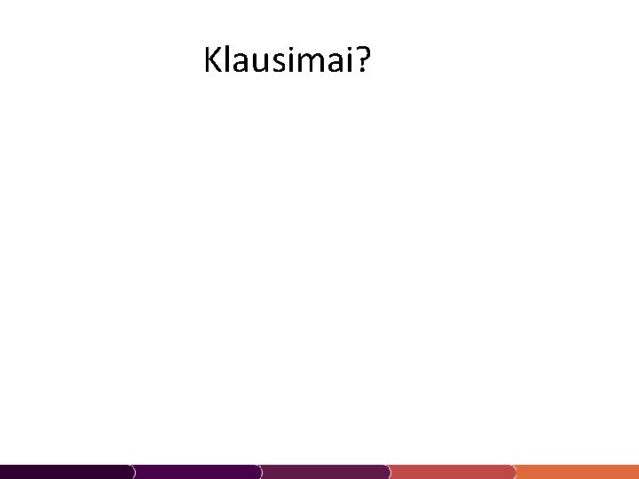 Klausimai? 