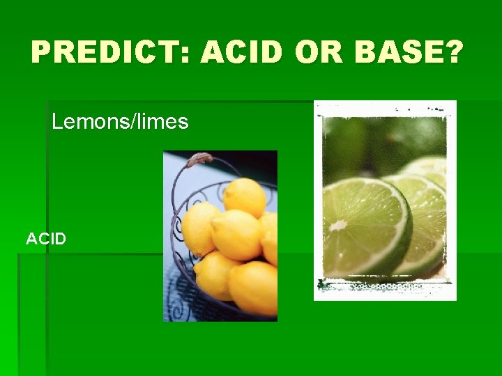 PREDICT: ACID OR BASE? Lemons/limes ACID 