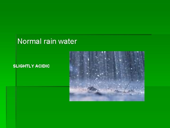Normal rain water SLIGHTLY ACIDIC 
