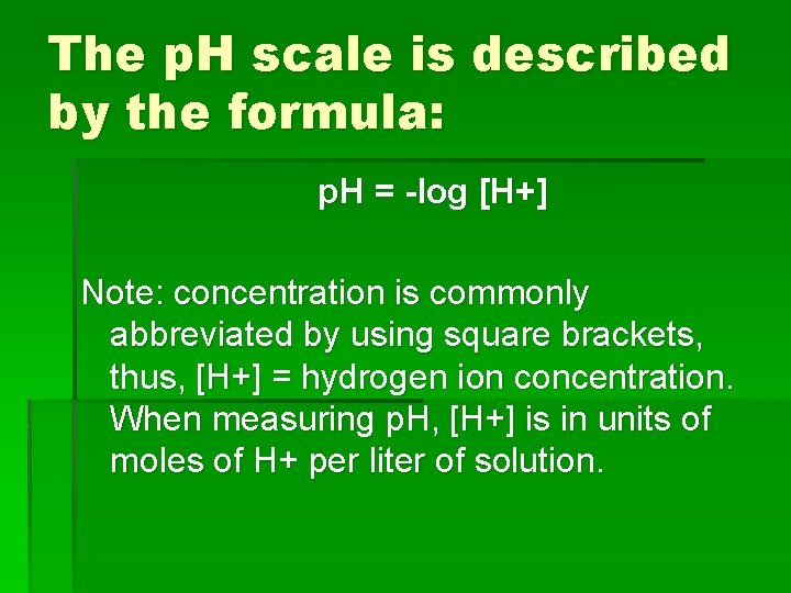 The p. H scale is described by the formula: p. H = -log [H+]