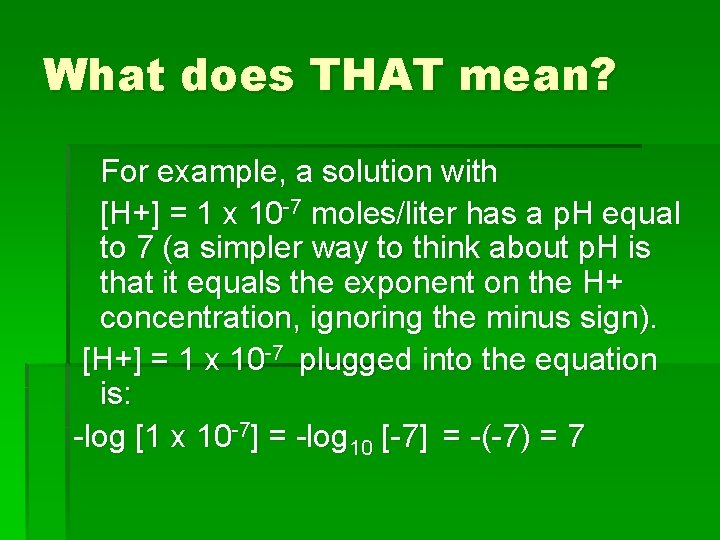 What does THAT mean? For example, a solution with [H+] = 1 x 10
