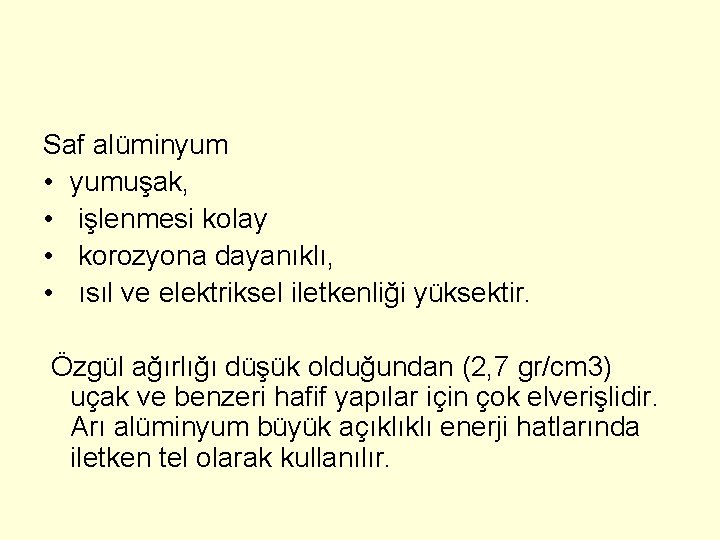 Saf alüminyum • yumuşak, • işlenmesi kolay • korozyona dayanıklı, • ısıl ve elektriksel