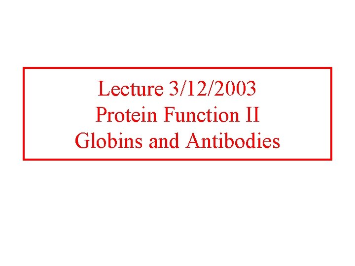 Lecture 3/12/2003 Protein Function II Globins and Antibodies 