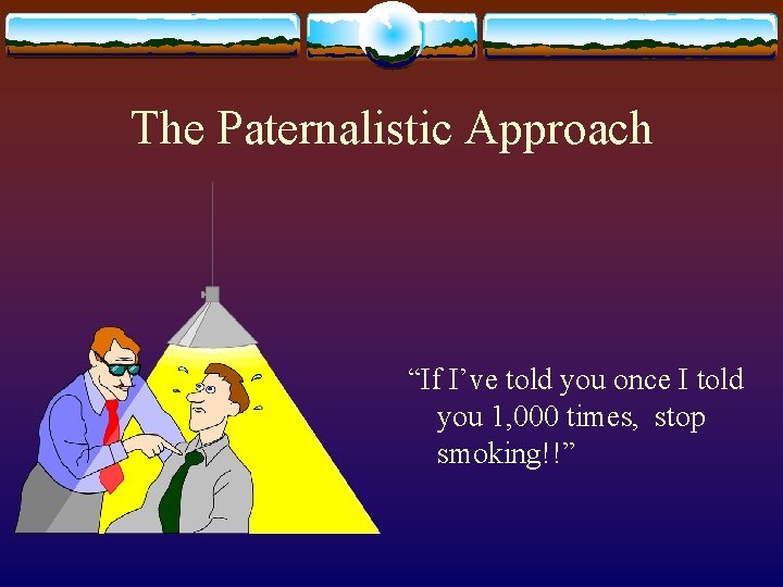 The Paternalistic Approach “If I’ve told you once I told you 1, 000 times,