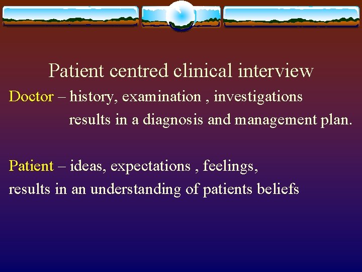 Patient centred clinical interview Doctor – history, examination , investigations results in a diagnosis
