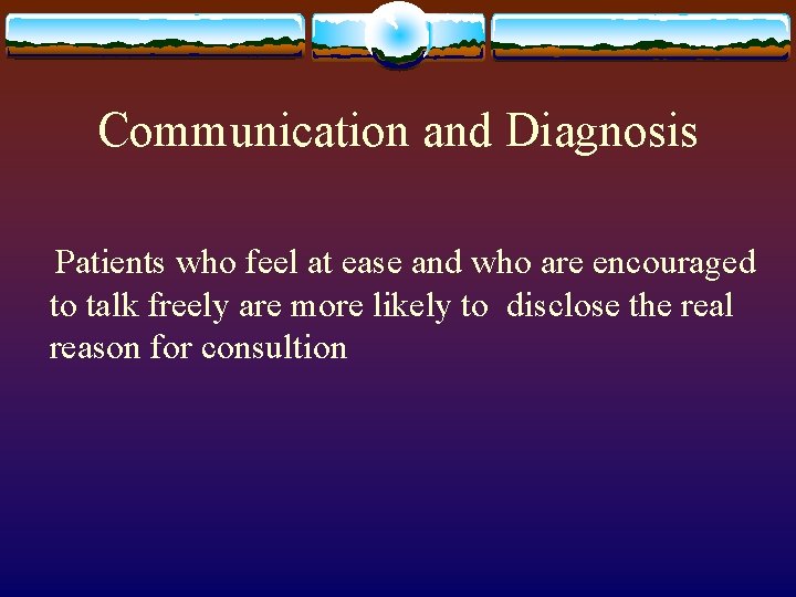 Communication and Diagnosis Patients who feel at ease and who are encouraged to talk