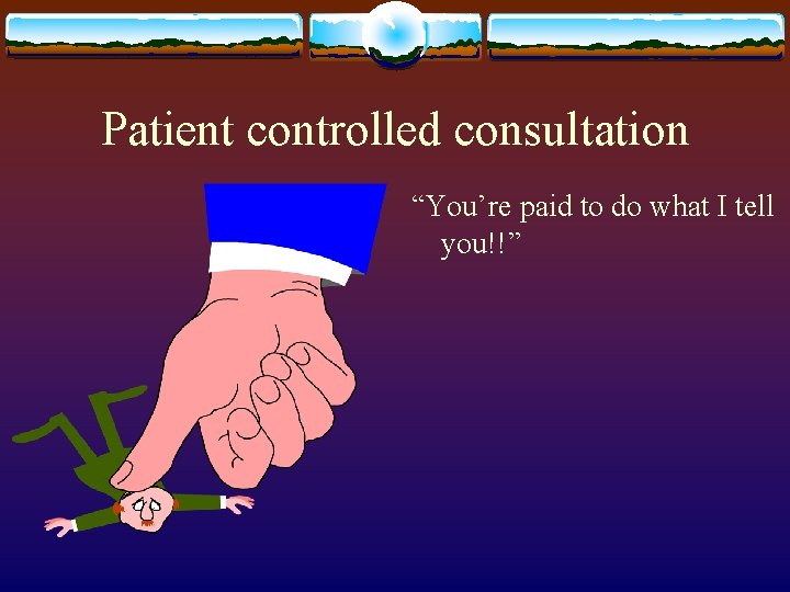 Patient controlled consultation “You’re paid to do what I tell you!!” 