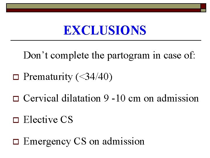 EXCLUSIONS Don’t complete the partogram in case of: o Prematurity (<34/40) o Cervical dilatation