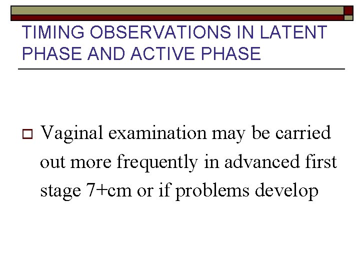 TIMING OBSERVATIONS IN LATENT PHASE AND ACTIVE PHASE o Vaginal examination may be carried