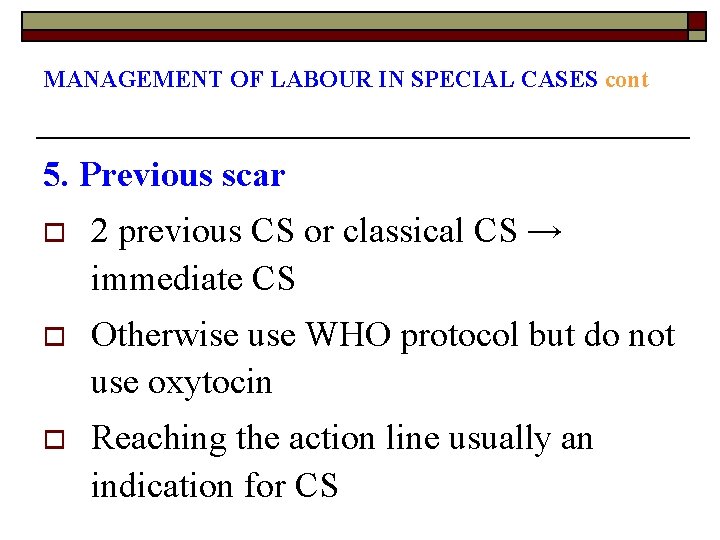 MANAGEMENT OF LABOUR IN SPECIAL CASES cont 5. Previous scar o 2 previous CS