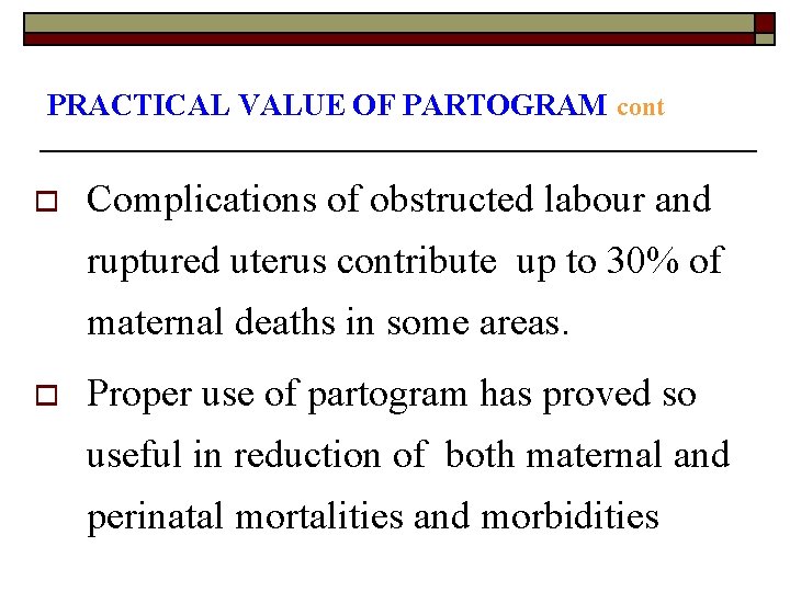 PRACTICAL VALUE OF PARTOGRAM cont o Complications of obstructed labour and ruptured uterus contribute