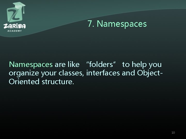 7. Namespaces are like “folders” to help you organize your classes, interfaces and Object.