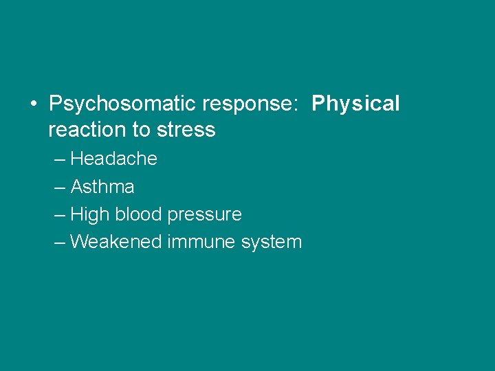  • Psychosomatic response: Physical reaction to stress – Headache – Asthma – High