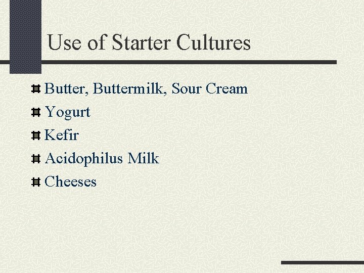 Use of Starter Cultures Butter, Buttermilk, Sour Cream Yogurt Kefir Acidophilus Milk Cheeses 