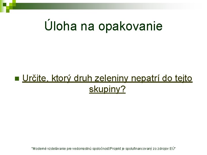 Úloha na opakovanie n Určite, ktorý druh zeleniny nepatrí do tejto skupiny? "Moderné vzdelávanie