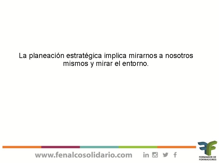 La planeación estratégica implica mirarnos a nosotros mismos y mirar el entorno. 