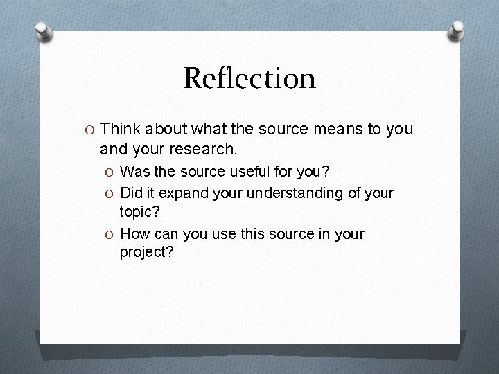 Reflection O Think about what the source means to you and your research. O
