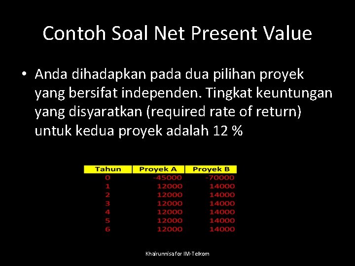 Contoh Soal Net Present Value • Anda dihadapkan pada dua pilihan proyek yang bersifat
