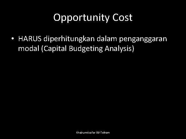 Opportunity Cost • HARUS diperhitungkan dalam penganggaran modal (Capital Budgeting Analysis) Khairunnisa for IM-Telkom