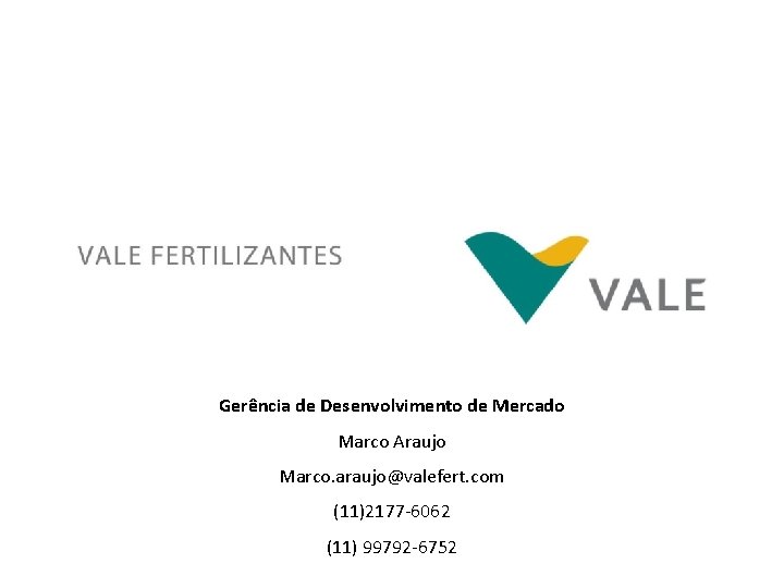 Gerência de Desenvolvimento de Mercado Marco Araujo Marco. araujo@valefert. com (11)2177 -6062 (11) 99792