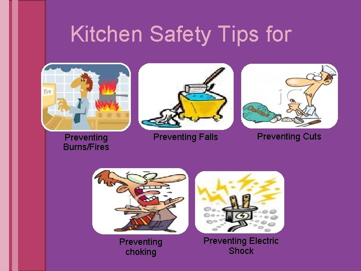 Kitchen Safety Tips for Preventing Burns/Fires Preventing Falls Preventing choking Preventing Cuts Preventing Electric