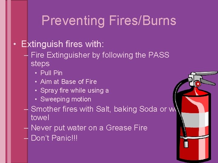 Preventing Fires/Burns • Extinguish fires with: – Fire Extinguisher by following the PASS steps
