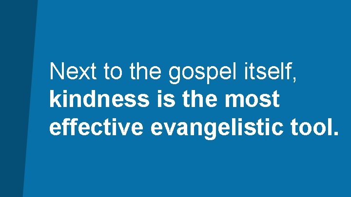 Next to the gospel itself, kindness is the most effective evangelistic tool. 