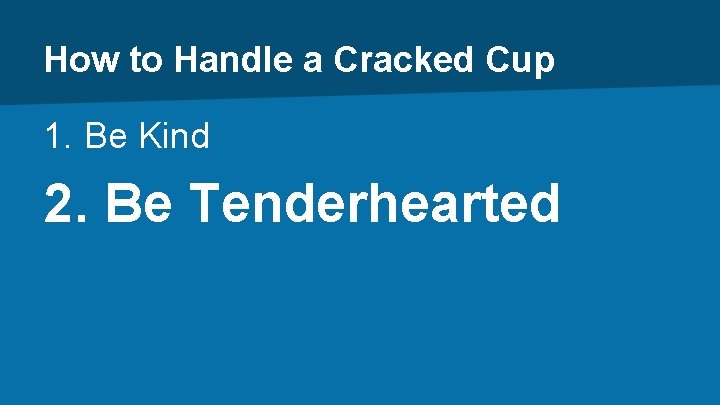 How to Handle a Cracked Cup 1. Be Kind 2. Be Tenderhearted 