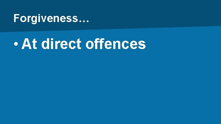 Forgiveness… • At direct offences 