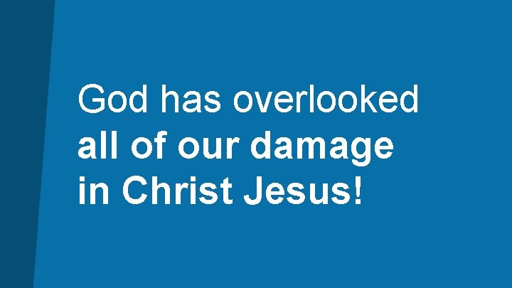 God has overlooked all of our damage in Christ Jesus! 