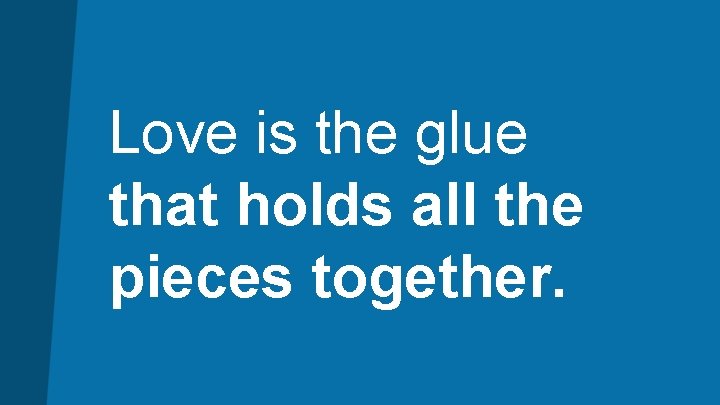 Love is the glue that holds all the pieces together. 