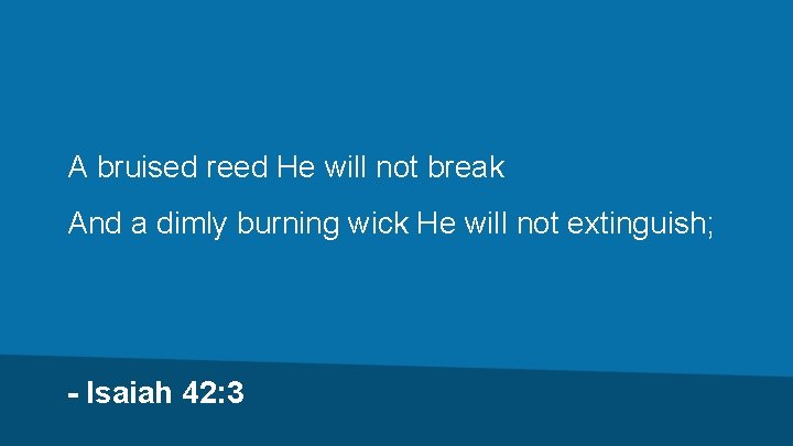 A bruised reed He will not break And a dimly burning wick He will