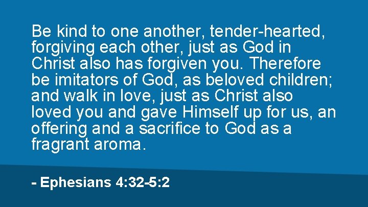 Be kind to one another, tender-hearted, forgiving each other, just as God in Christ