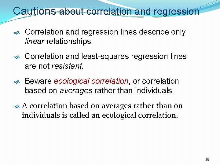 Cautions about correlation and regression Correlation and regression lines describe only linear relationships. Correlation