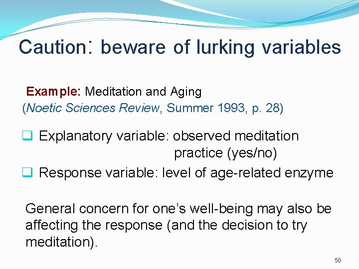Caution: beware of lurking variables Example: Meditation and Aging (Noetic Sciences Review, Summer 1993,