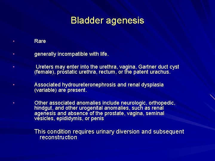 Bladder agenesis • Rare • generally incompatible with life. • Ureters may enter into